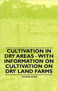 Title: Cultivation in Dry Areas - With Information on Cultivation on Dry Land Farms, Author: Thomas Shaw Bar