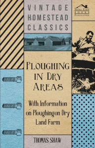 Title: Ploughing in Dry Areas - With Information on Ploughing on Dry Land Farms, Author: Thomas Shaw Bar