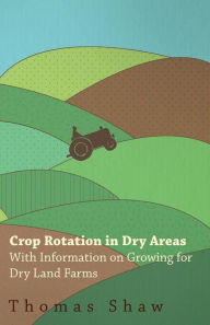 Title: Crop Rotation in Dry Areas - With Information on Growing for Dry Land Farms, Author: Thomas Shaw Bar