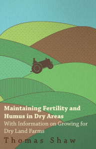 Title: Maintaining Fertility and Humus in Dry Areas - With Information on Growing for Dry Land Farms, Author: Thomas Shaw Bar