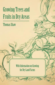 Title: Growing Trees and Fruits in Dry Areas - With Information on Growing for Dry Land Farms, Author: Thomas Shaw Bar