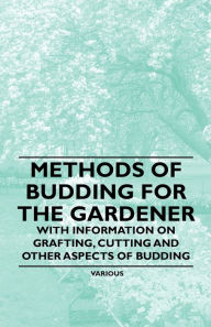 Title: Methods of Budding for the Gardener - With Information on Grafting, Cutting and Other Aspects of Budding, Author: Various