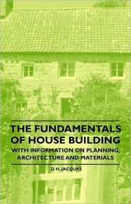 Title: The Fundamentals of House Building - With Information on Planning, Architecture and Materials, Author: D H Jacques