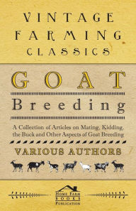 Title: Goat Breeding - A Collection of Articles on Mating, Kidding, the Buck and Other Aspects of Goat Breeding, Author: Various