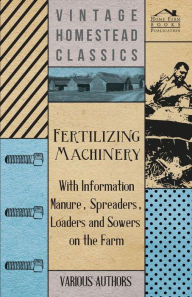 Title: Fertilizing Machinery - With Information Manure, Spreaders, Loaders and Sowers on the Farm, Author: Various