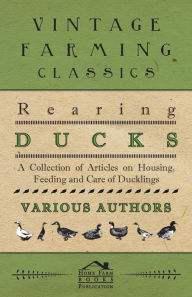 Title: Rearing Ducks - A Collection of Articles on Housing, Feeding and Care of Ducklings, Author: Various