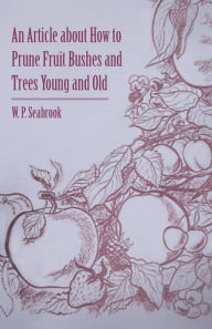 Title: An Article about How to Prune Fruit Bushes and Trees Young and Old, Author: W P Seabrook