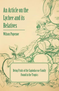 Title: An Article on the Lychee and its Relatives - Being Fruits of the Sapindaceae Family Found in the Tropics, Author: Wilson Popenoe