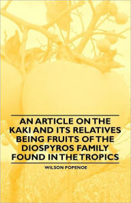 Title: An Article on the Kaki and its Relatives being Fruits of the Diospyros Family Found in the Tropics, Author: Wilson Popenoe