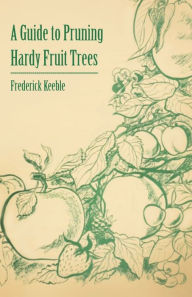 Title: A Guide to Pruning Hardy Fruit Trees, Author: Frederick W Keeble