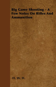 Title: Big Game Shooting - A Few Notes On Rifles And Ammunition, Author: H. W. H.