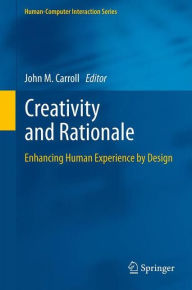 Title: Creativity and Rationale: Enhancing Human Experience by Design, Author: John M. Carroll