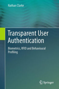 Title: Transparent User Authentication: Biometrics, RFID and Behavioural Profiling, Author: Nathan Clarke