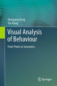 Title: Visual Analysis of Behaviour: From Pixels to Semantics, Author: Shaogang Gong