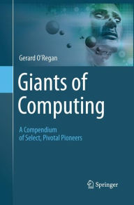 Title: Giants of Computing: A Compendium of Select, Pivotal Pioneers, Author: Gerard O'Regan