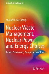 Title: Nuclear Waste Management, Nuclear Power, and Energy Choices: Public Preferences, Perceptions, and Trust, Author: Michael Greenberg