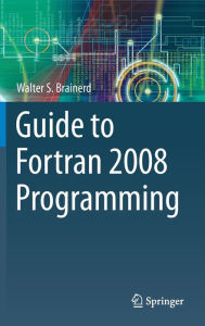 Title: Guide to Fortran 2008 Programming / Edition 2, Author: Walter S. Brainerd
