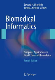 Title: Biomedical Informatics: Computer Applications in Health Care and Biomedicine / Edition 4, Author: Edward H. Shortliffe