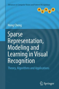 Title: Sparse Representation, Modeling and Learning in Visual Recognition: Theory, Algorithms and Applications, Author: Hong Cheng