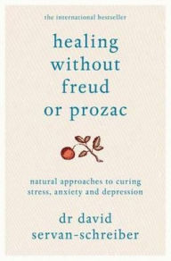 Healing Without Freud or Prozac: Natural Approaches to Curing Stress, Anxiety and Depression