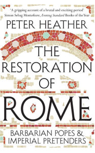 Title: The Restoration of Rome: Barbarian Popes & Imperial Pretenders, Author: Peter Heather