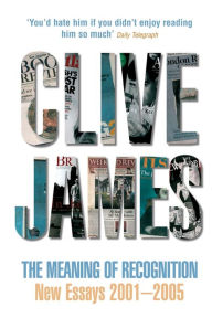 Title: The Meaning of Recognition: New Essays 2001-2005, Author: Clive James