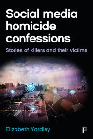 Title: Social Media Homicide Confessions: Stories of Killers and their Victims, Author: Elizabeth Yardley