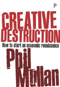 Title: Creative Destruction: How to Start an Economic Renaissance, Author: Phil Mullan