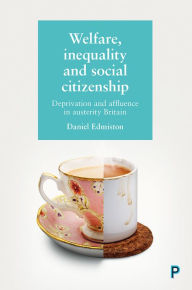 Title: Welfare, Inequality and Social Citizenship: Deprivation and Affluence in Austerity Britain, Author: Daniel Edmiston