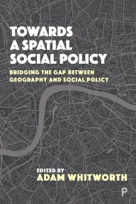 Title: Towards a Spatial Social Policy: Bridging the Gap Between Geography and Social Policy, Author: John Clarke