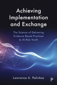 Title: Achieving Implementation and Exchange: The Science of Delivering Evidence-Based Practices to At-Risk Youth, Author: Lawrence A. Palinkas