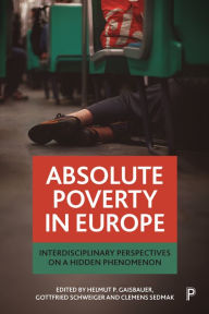 Title: Absolute Poverty in Europe: Interdisciplinary Perspectives on a Hidden Phenomenon, Author: Helmut Gaisbauer