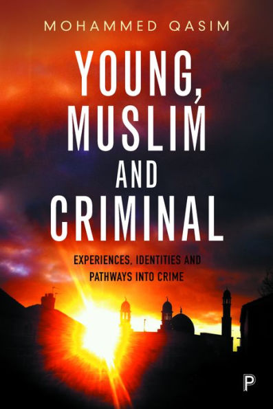 Young, Muslim and Criminal: Experiences, Identities and Pathways into Crime