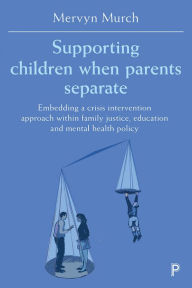 Title: Supporting Children when Parents Separate: Embedding a Crisis Intervention Approach within Family Justice, Education and Mental Health Policy, Author: Mervyn Murch