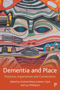 Title: Dementia and Place: Practices, Experiences and Connections, Author: Stephen Page