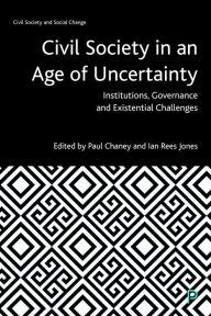 Title: Civil Society in an Age of Uncertainty: Institutions, Governance and Existential Challenges, Author: Paul Chaney