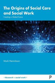 Title: The Origins of Social Care and Social Work: Creating a Global Future, Author: Mark Henrickson