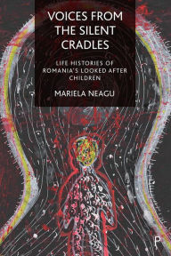 Title: Voices from the Silent Cradles: Life Histories of Romania's Looked-After Children, Author: Mariela Neagu