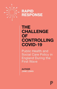 Title: The Challenge of Controlling COVID-19: Public Health and Social Care Policy in England During the First Wave, Author: Jane Lewis