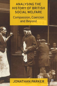 Title: Analysing the History of British Social Welfare: Compassion, Coercion and Beyond, Author: Jonathan Parker
