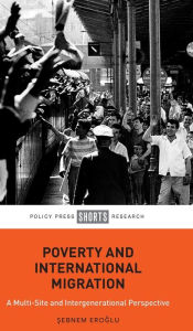 Title: Poverty and International Migration: A Multi-Site and Intergenerational Perspective, Author: Sebnem Eroglu