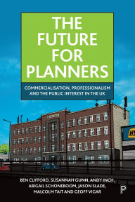 Title: The Future for Planners: Commercialisation, Professionalism and the Public Interest in the UK, Author: Ben Clifford