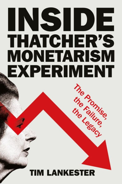 Inside Thatcher's Monetarism Experiment: The Promise, the Failure, the Legacy