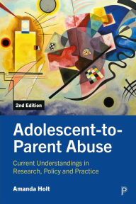 Title: Adolescent-to-Parent Abuse: Current Understandings in Research, Policy and Practice, Author: Amanda Holt