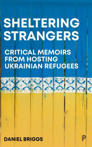 Title: Sheltering Strangers: Critical Memoirs from Hosting Ukrainian Refugees, Author: Daniel Briggs