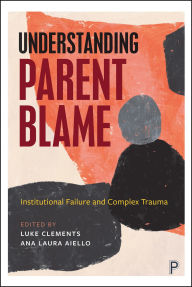 Title: Understanding Parent Blame: Institutional Failure and Complex Trauma, Author: Luke Clements