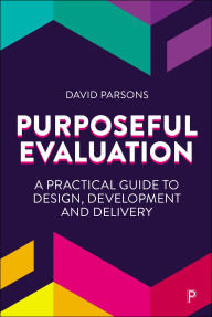 Title: Purposeful Evaluation: A Practical Guide to Design, Development and Delivery, Author: David Parsons