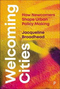 Title: Welcoming Cities: How Newcomers Shape Urban Policy Making, Author: Jacqueline Broadhead