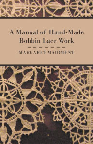 Title: A Manual of Hand-Made Bobbin Lace Work, Author: Margaret Maidment