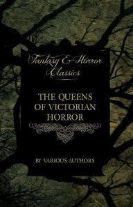 The Queens of Victorian Horror - Rare Tales of Terror from the Pens of Female Authors of the Victorian Period: Including an Introduction by H. P. Lovecraft